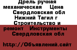 .Дрель ручная механическая  › Цена ­ 300 - Свердловская обл., Нижний Тагил г. Строительство и ремонт » Инструменты   . Свердловская обл.